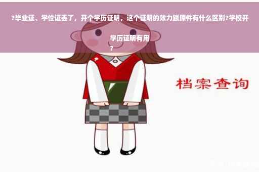 ?毕业证、学位证丢了，开个学历证明，这个证明的效力跟原件有什么区别?学校开学历证明有用
?