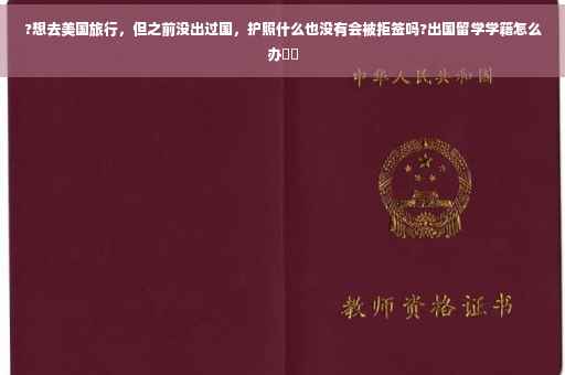 ?想去美国旅行，但之前没出过国，护照什么也没有会被拒签吗?出国留学学籍怎么办⚡️
