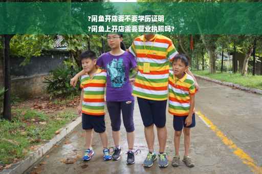 ?闲鱼开店要不要学历证明
?闲鱼上开店需要营业执照吗?