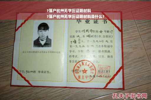 ?落户杭州无学历证明材料
?落户杭州无学历证明材料是什么?