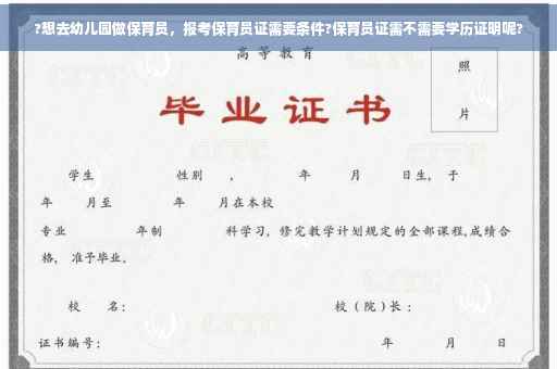 ?想去幼儿园做保育员，报考保育员证需要条件?保育员证需不需要学历证明呢?