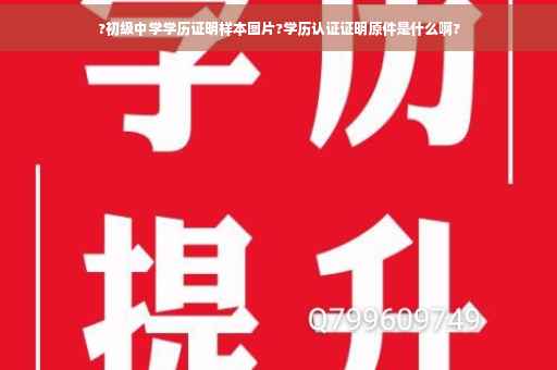 ?初级中学学历证明样本图片?学历认证证明原件是什么啊?