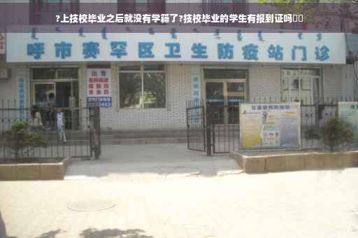 ?上技校毕业之后就没有学籍了?技校毕业的学生有报到证吗⚡️