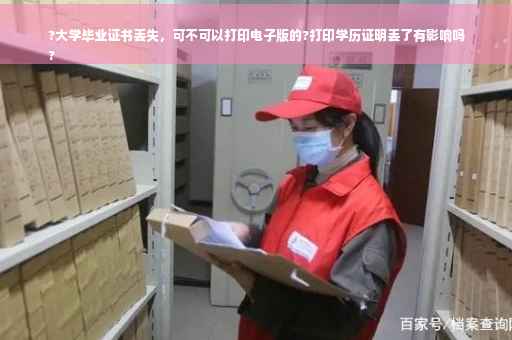 ?大学毕业证书丢失，可不可以打印电子版的?打印学历证明丢了有影响吗
?