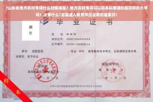 ?山东省地方农村专项什么时候填报？地方农村专项可以和本科普通批报同样的大学吗？注意什么?莒县成人教育学历证明在哪里开?