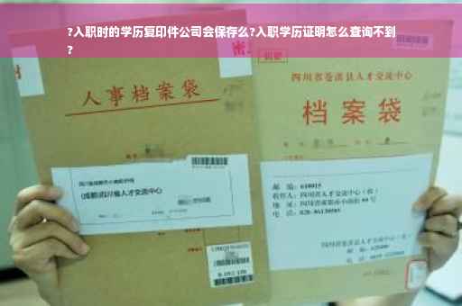 ?入职时的学历复印件公司会保存么?入职学历证明怎么查询不到
?
