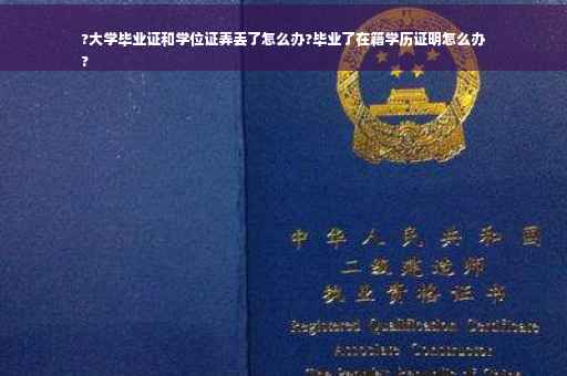 ?大学毕业证和学位证弄丢了怎么办?毕业了在籍学历证明怎么办
?