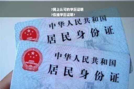 ?网上认可的学历证明
?在线学历证明?