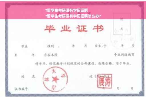 ?留学生考研没有学历证明
?留学生考研没有学历证明怎么办?
