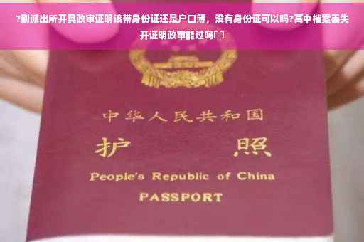 ?到派出所开具政审证明该带身份证还是户口簿,没有身份证可以吗?高中档案丢失开证明政审能过吗⚡️ ?到派出所开具政审证明该带身份证还是户口簿,没有身份证可以吗?高中档案丢失开证明政审能过吗⚡️