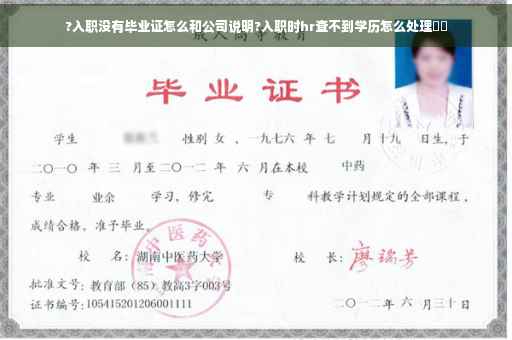 ?入职没有毕业证怎么和公司说明?入职时hr查不到学历怎么处理⚡️