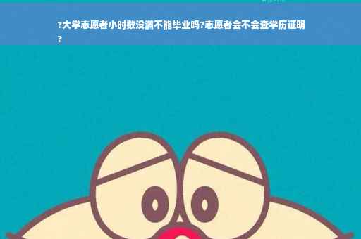 ?大学志愿者小时数没满不能毕业吗?志愿者会不会查学历证明
?