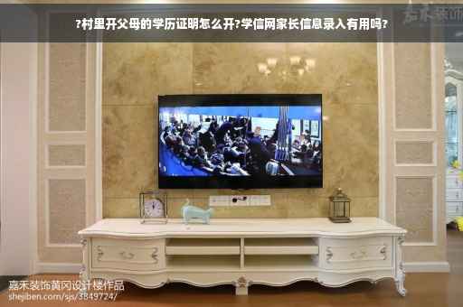 ?村里开父母的学历证明怎么开?学信网家长信息录入有用吗?