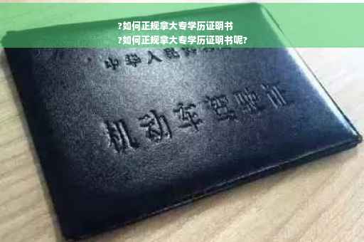 ?如何正规拿大专学历证明书
?如何正规拿大专学历证明书呢?