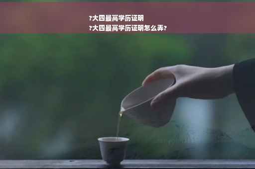 ?大四最高学历证明
?大四最高学历证明怎么弄?