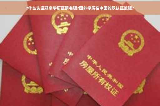 ?什么认证好拿学历证明书呢?国外学历在中国的双认证流程?