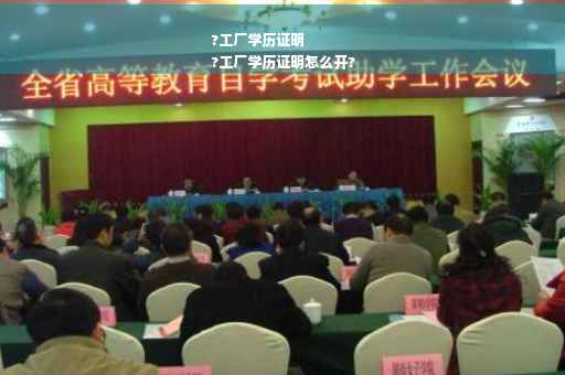 ?工厂学历证明
?工厂学历证明怎么开?