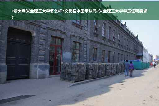 ?意大利米兰理工大学怎么样?文凭在中国承认吗?米兰理工大学学历证明要求
?