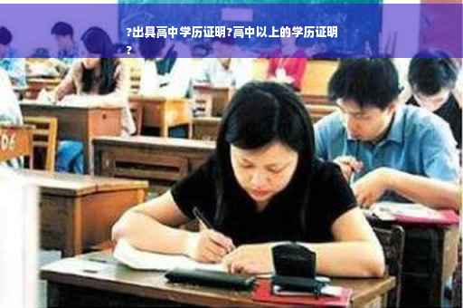 ?出具高中学历证明?高中以上的学历证明
?