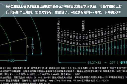 ?研究生网上确认的毕业证明材料是什么?考研复试需要学历认证，可是学信网上打印没有那个二维码，怎么才能有，也验证了，可是没有用啊~~急求，下午要交⚡️