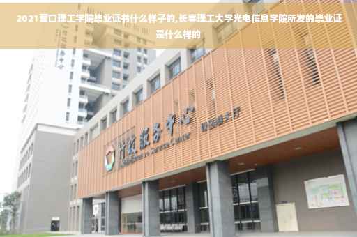 2021营口理工学院毕业证书什么样子的,长春理工大学光电信息学院所发的毕业证是什么样的