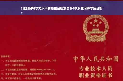 ?达到同等学力水平的单位证明怎么开?中职生同等学历证明
?
