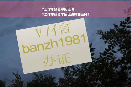 ?工作年限和学历证明
?工作年限和学历证明有关系吗?