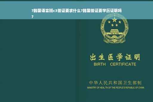 ?韩国语言班c3签证要求什么?韩国签证要学历证明吗
?