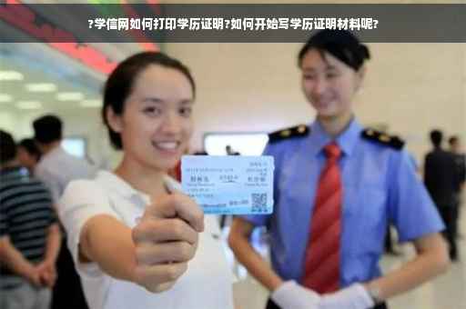 ?学信网如何打印学历证明?如何开始写学历证明材料呢? ?学信网如何打印学历证明?如何开始写学历证明材料呢?