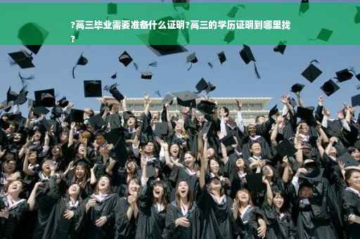 ?高三毕业需要准备什么证明?高三的学历证明到哪里找
? ?高三毕业需要准备什么证明?高三的学历证明到哪里找
?