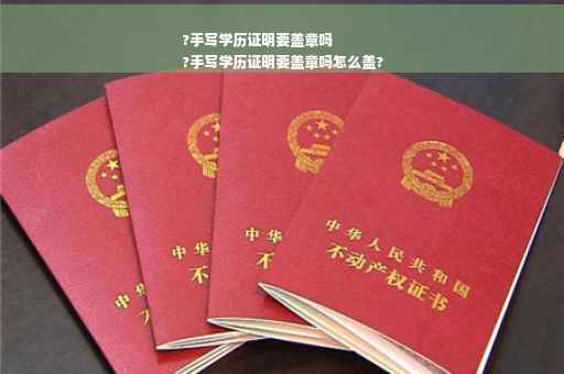 ?手写学历证明要盖章吗
?手写学历证明要盖章吗怎么盖?