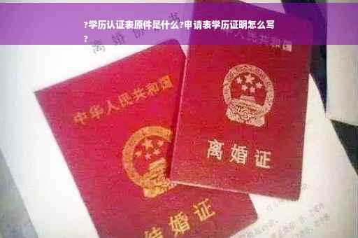 ?学历认证表原件是什么?申请表学历证明怎么写
?