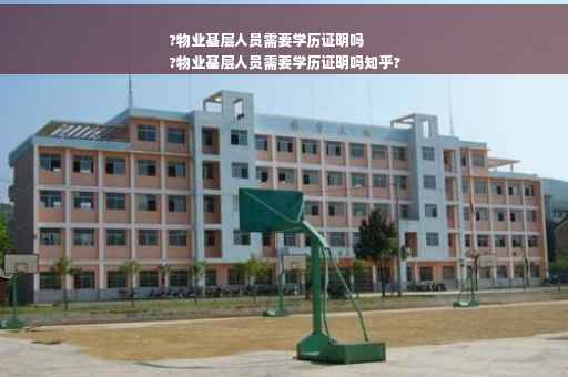 ?物业基层人员需要学历证明吗
?物业基层人员需要学历证明吗知乎?