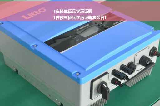 ?在校生征兵学历证明
?在校生征兵学历证明怎么开?