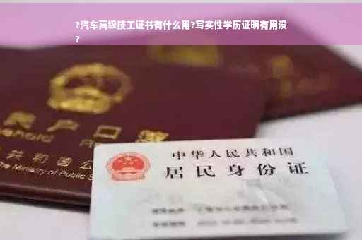?汽车高级技工证书有什么用?写实性学历证明有用没
?