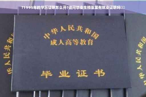 ?1995年的学历证明怎么开?请问毕业生档案里有就业证明吗⚡️