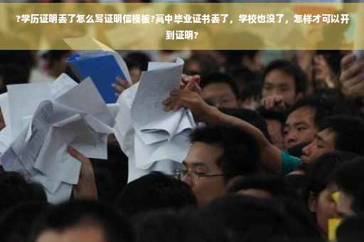 ?学历证明丢了怎么写证明信模板?高中毕业证书丢了，学校也没了，怎样才可以开到证明?