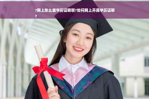 ?网上怎么查学历证明啊?如何网上开具学历证明
?
