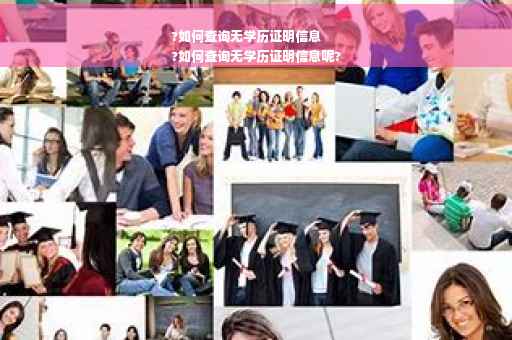 ?如何查询无学历证明信息
?如何查询无学历证明信息呢?