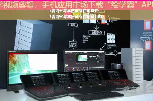 ?青海省考学历证明在哪里开
?青海省考学历证明在哪里开的?