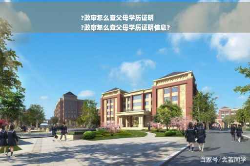 ?政审怎么查父母学历证明
?政审怎么查父母学历证明信息?