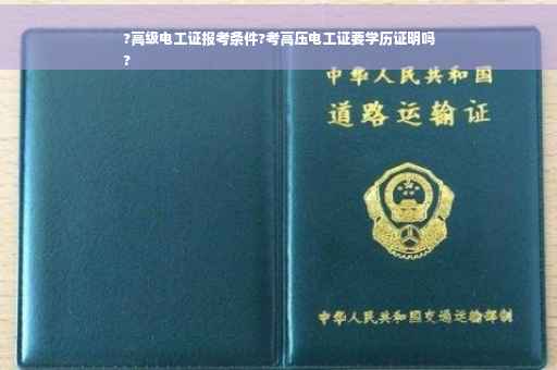 ?高级电工证报考条件?考高压电工证要学历证明吗
?