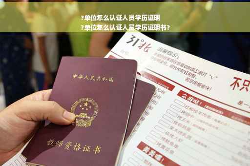 ?单位怎么认证人员学历证明
?单位怎么认证人员学历证明书?