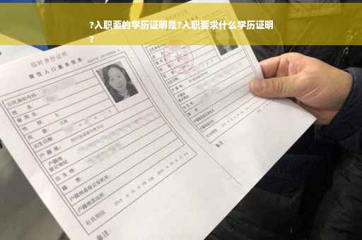 ?入职要的学历证明是?入职要求什么学历证明
? ?入职要的学历证明是?入职要求什么学历证明
?