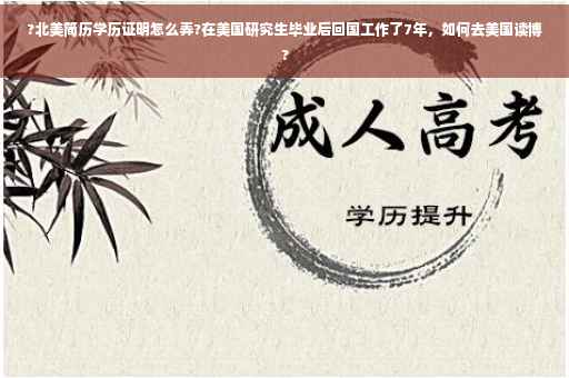 ?北美简历学历证明怎么弄?在美国研究生毕业后回国工作了7年，如何去美国读博?