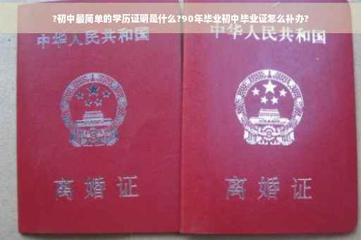 ?初中最简单的学历证明是什么?90年毕业初中毕业证怎么补办?