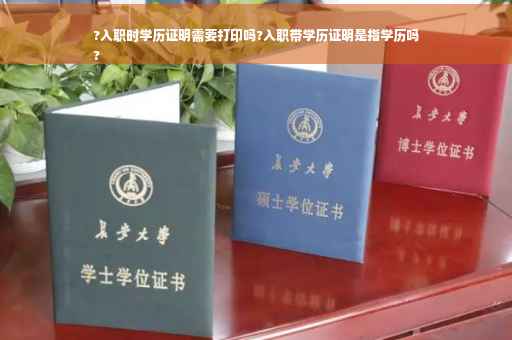 ?入职时学历证明需要打印吗?入职带学历证明是指学历吗
?