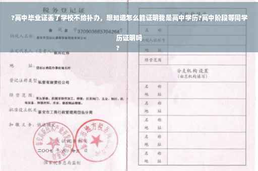 ?高中毕业证丢了学校不给补办，想知道怎么能证明我是高中学历?高中阶段等同学历证明吗
?