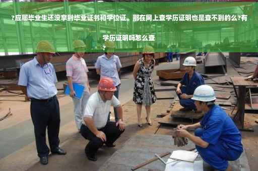 ?应届毕业生还没拿到毕业证书和学位证。那在网上查学历证明也是查不到的么?有学历证明吗怎么查
?