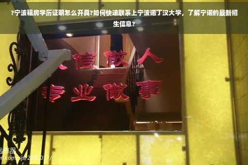 ?宁波租房学历证明怎么开具?如何快速联系上宁波诺丁汉大学，了解宁诺的最新招生信息?